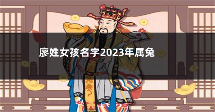 廖姓女孩名字2023年属兔