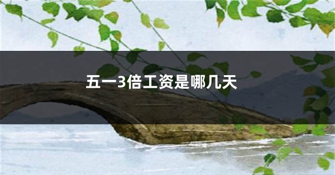 五一3倍工资是哪几天