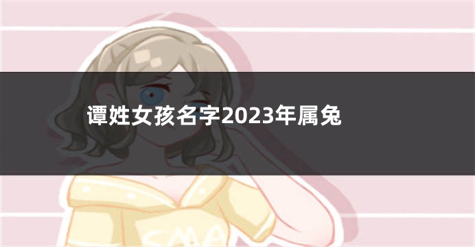 谭姓女孩名字2023年属兔