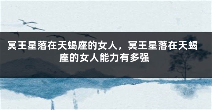 冥王星落在天蝎座的女人，冥王星落在天蝎座的女人能力有多强