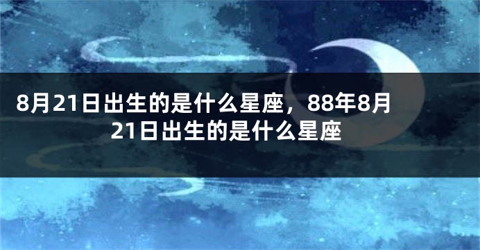 8月21日出生的是什么星座，88年8月21日出生的是什么星座
