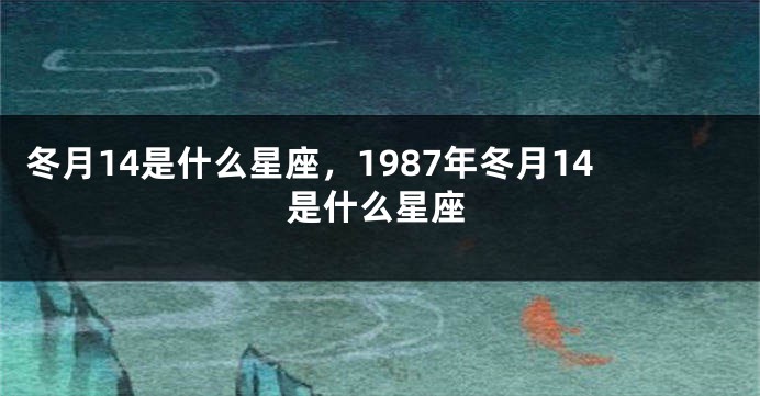 冬月14是什么星座，1987年冬月14是什么星座