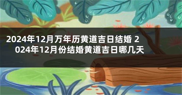 2024年12月万年历黄道吉日结婚 2024年12月份结婚黄道吉日哪几天