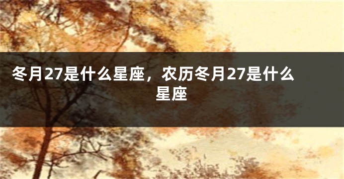 冬月27是什么星座，农历冬月27是什么星座