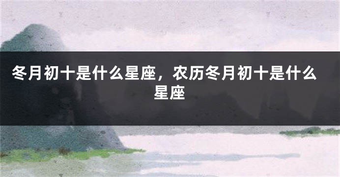 冬月初十是什么星座，农历冬月初十是什么星座