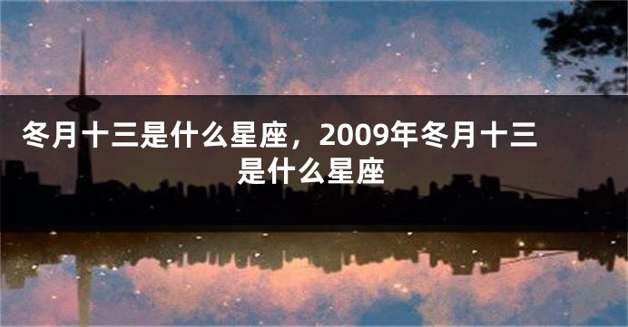 冬月十三是什么星座，2009年冬月十三是什么星座