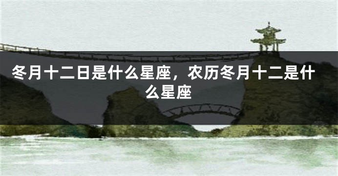 冬月十二日是什么星座，农历冬月十二是什么星座