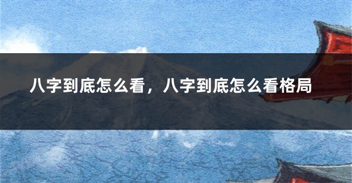 八字到底怎么看，八字到底怎么看格局