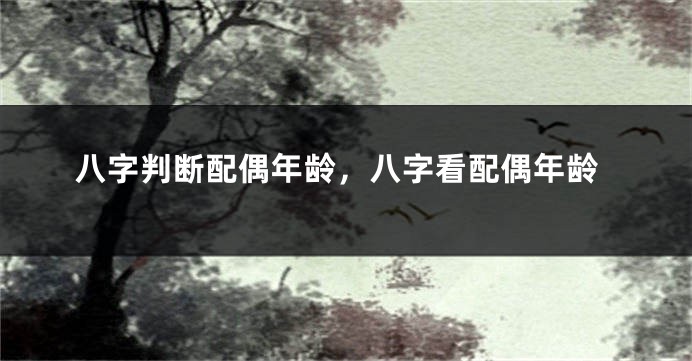 八字判断配偶年龄，八字看配偶年龄