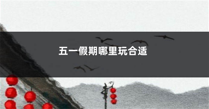 五一假期哪里玩合适