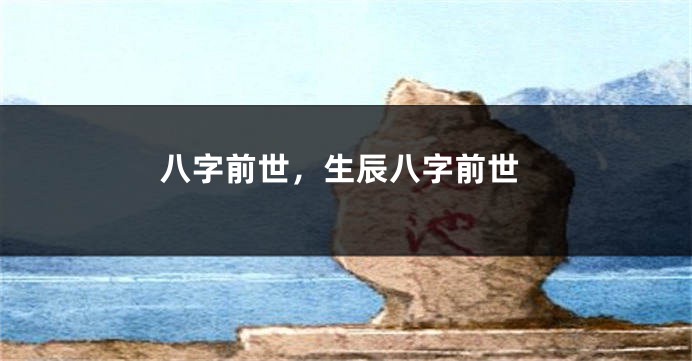 八字前世，生辰八字前世