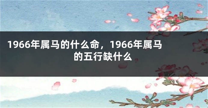 1966年属马的什么命，1966年属马的五行缺什么