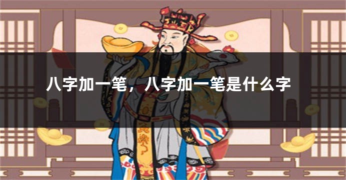 八字加一笔，八字加一笔是什么字
