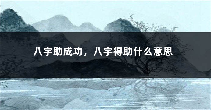 八字助成功，八字得助什么意思