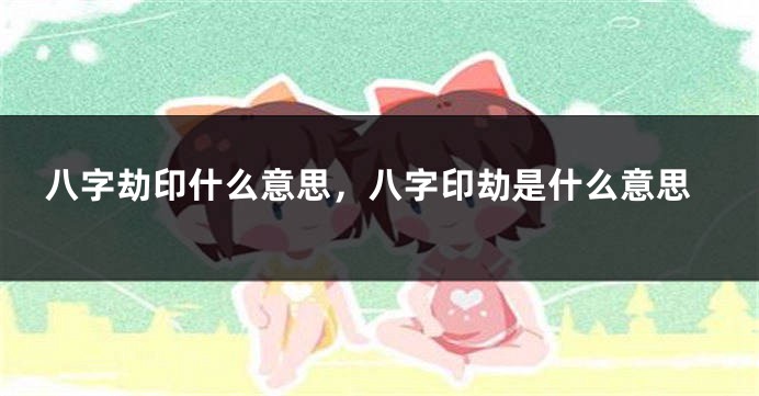 八字劫印什么意思，八字印劫是什么意思