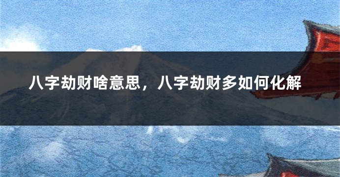 八字劫财啥意思，八字劫财多如何化解