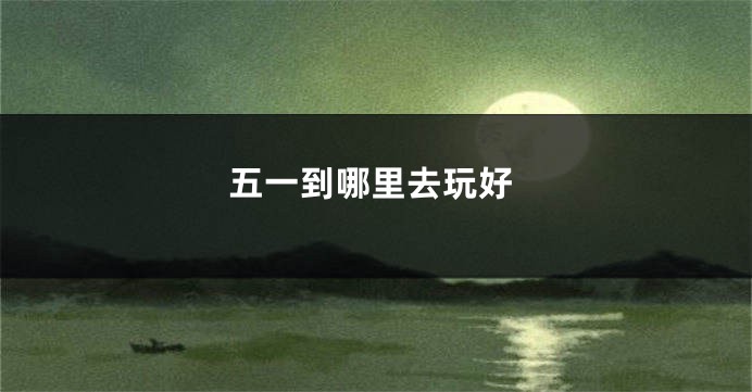 五一到哪里去玩好