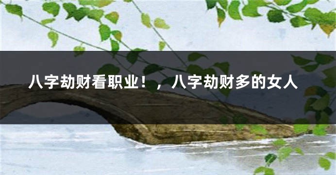 八字劫财看职业！，八字劫财多的女人