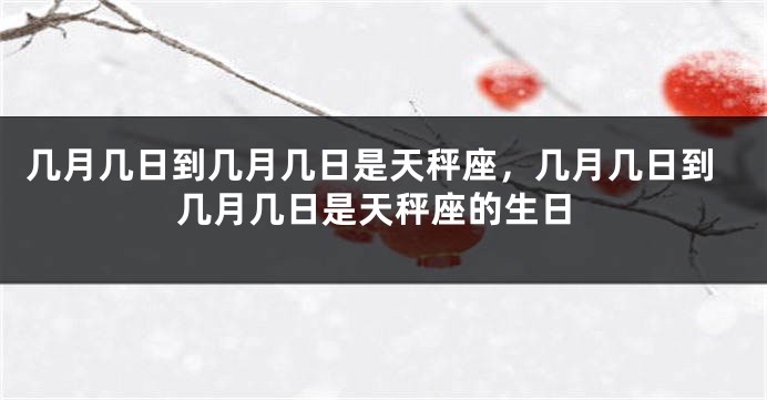 几月几日到几月几日是天秤座，几月几日到几月几日是天秤座的生日