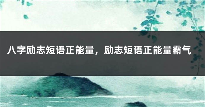 八字励志短语正能量，励志短语正能量霸气