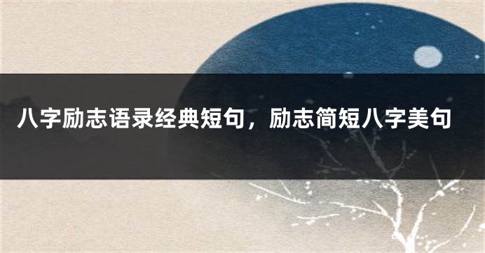 八字励志语录经典短句，励志简短八字美句