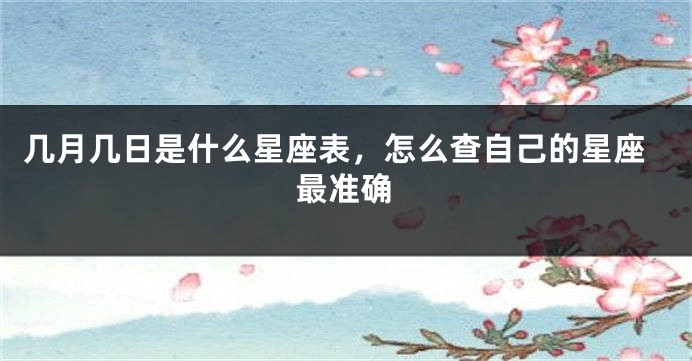 几月几日是什么星座表，怎么查自己的星座最准确