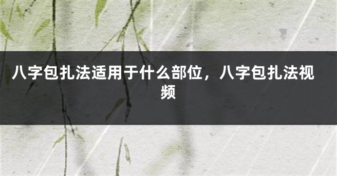 八字包扎法适用于什么部位，八字包扎法视频