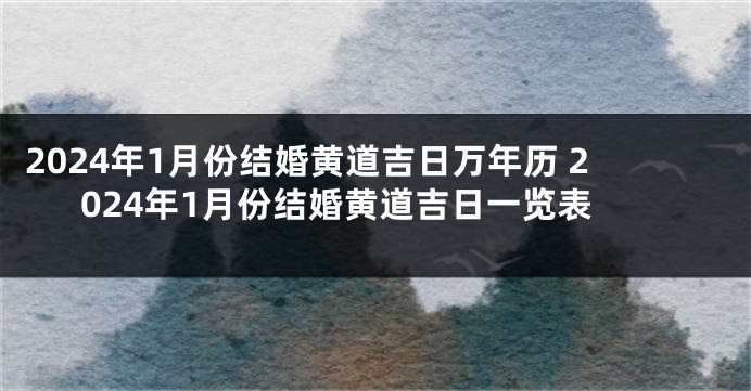 2024年1月份结婚黄道吉日万年历 2024年1月份结婚黄道吉日一览表