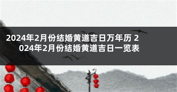 2024年2月份结婚黄道吉日万年历 2024年2月份结婚黄道吉日一览表