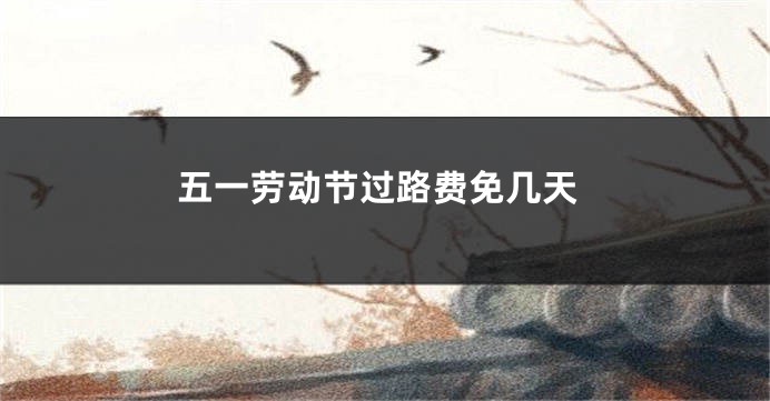 五一劳动节过路费免几天
