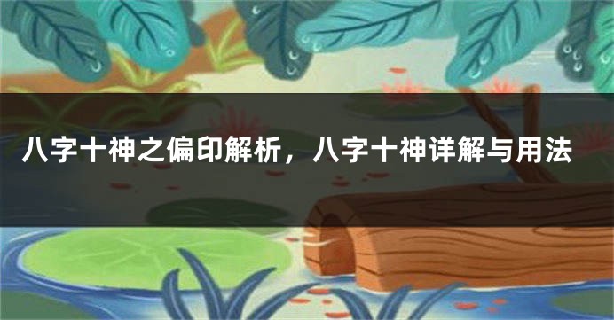 八字十神之偏印解析，八字十神详解与用法