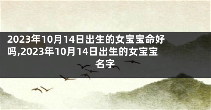 2023年10月14日出生的女宝宝命好吗,2023年10月14日出生的女宝宝名字