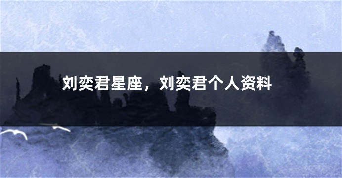 刘奕君星座，刘奕君个人资料