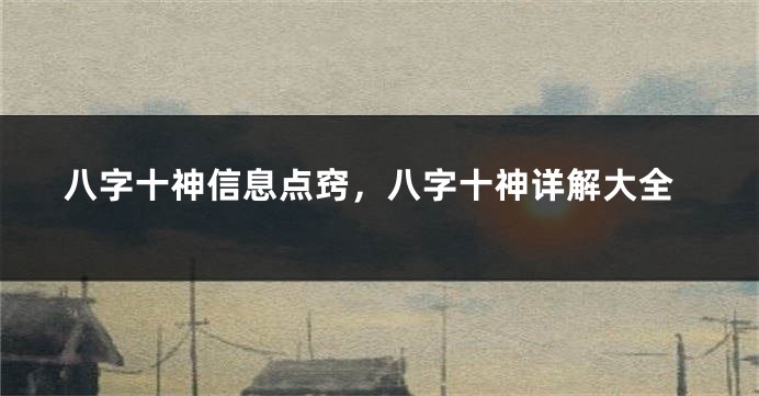 八字十神信息点窍，八字十神详解大全