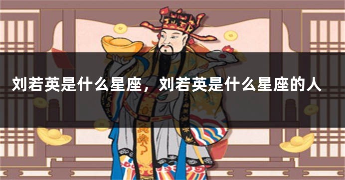 刘若英是什么星座，刘若英是什么星座的人