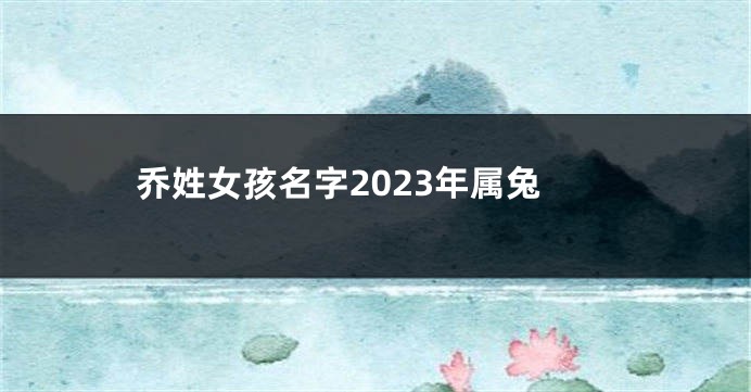 乔姓女孩名字2023年属兔