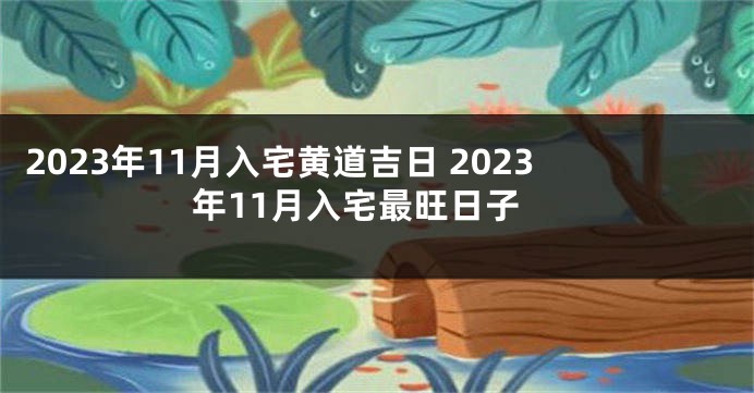 2023年11月入宅黄道吉日 2023年11月入宅最旺日子