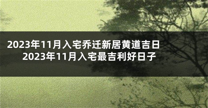 2023年11月入宅乔迁新居黄道吉日 2023年11月入宅最吉利好日子