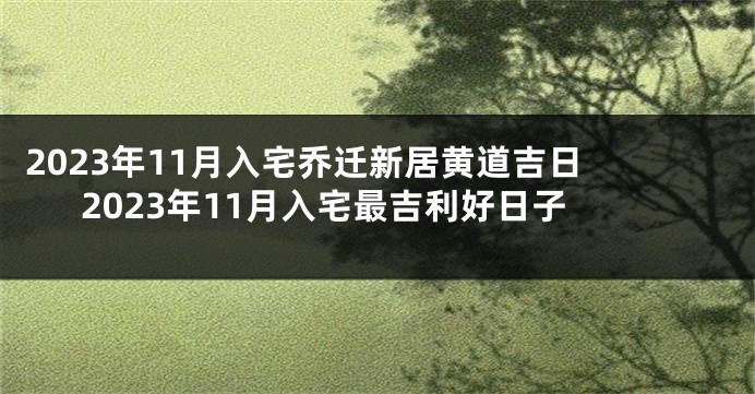 2023年11月入宅乔迁新居黄道吉日 2023年11月入宅最吉利好日子