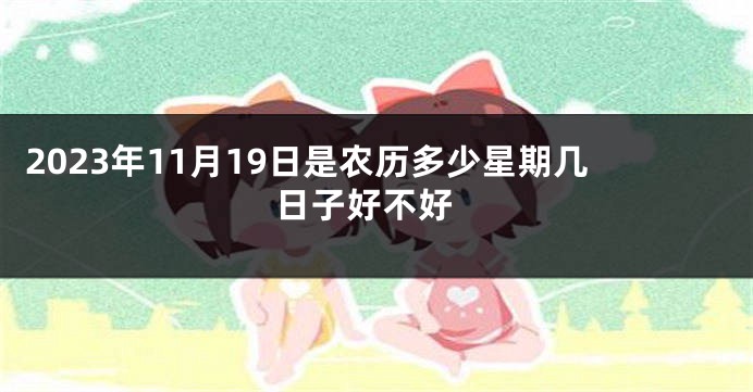2023年11月19日是农历多少星期几 日子好不好