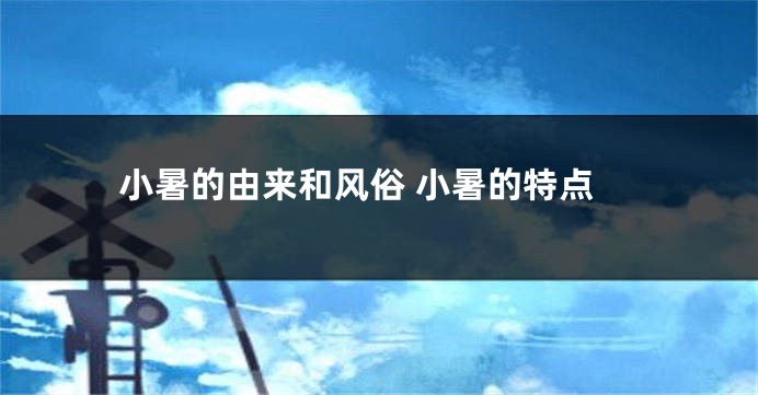 小暑的由来和风俗 小暑的特点