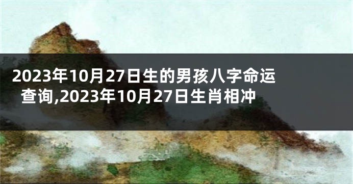 2023年10月27日生的男孩八字命运查询,2023年10月27日生肖相冲
