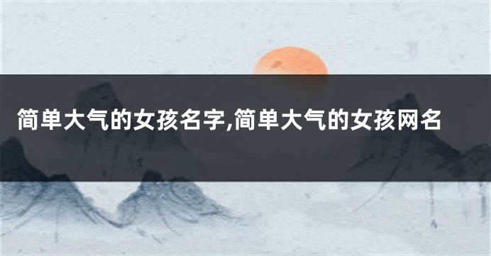简单大气的女孩名字,简单大气的女孩网名