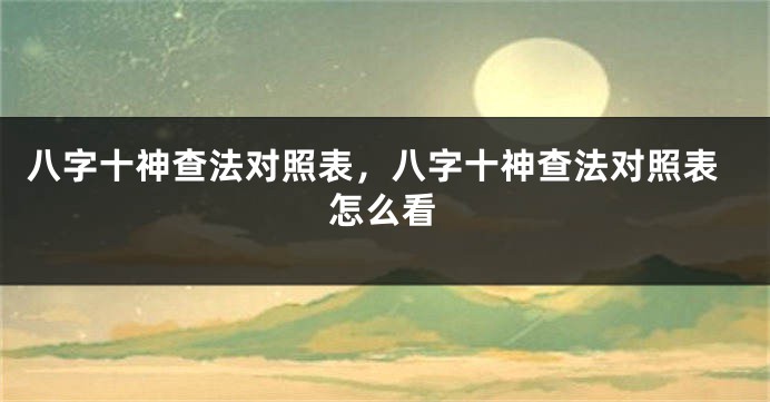 八字十神查法对照表，八字十神查法对照表怎么看