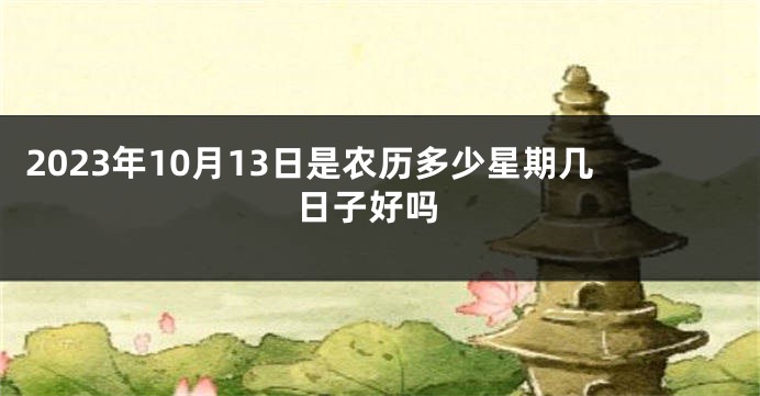 2023年10月13日是农历多少星期几 日子好吗