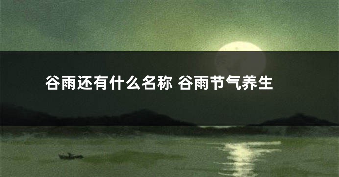 谷雨还有什么名称 谷雨节气养生