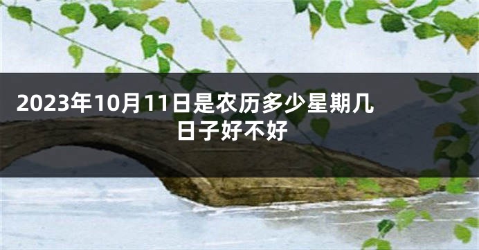 2023年10月11日是农历多少星期几 日子好不好