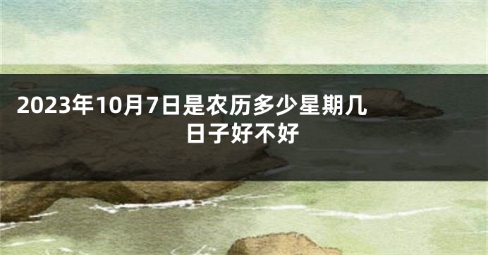 2023年10月7日是农历多少星期几 日子好不好