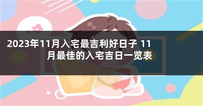 2023年11月入宅最吉利好日子 11月最佳的入宅吉日一览表