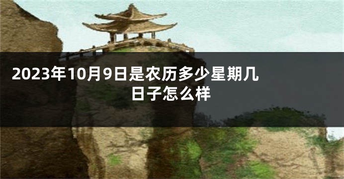 2023年10月9日是农历多少星期几 日子怎么样